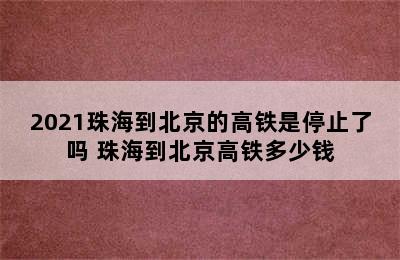 2021珠海到北京的高铁是停止了吗 珠海到北京高铁多少钱